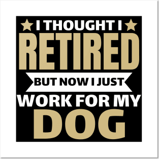 I Thought I Retired But Now I Just Work For My Dog Posters and Art